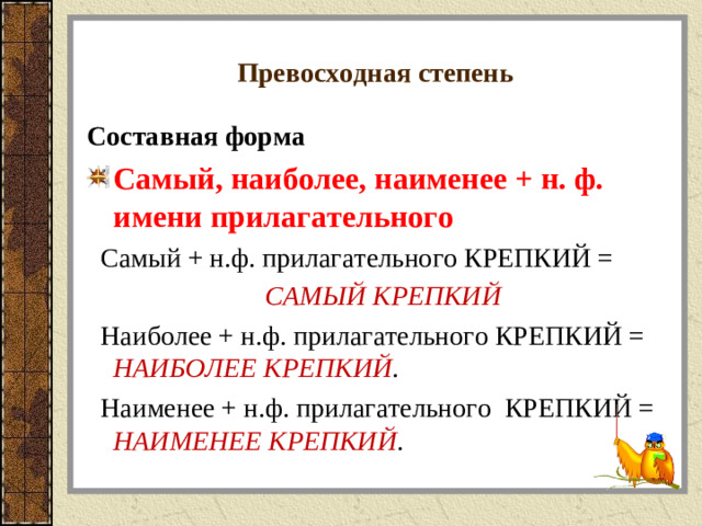 Превосходная степень Составная форма Самый, наиболее, наименее + н. ф. имени прилагательного  Самый + н.ф. прилагательного КРЕПКИЙ = САМЫЙ КРЕПКИЙ  Наиболее + н.ф. прилагательного КРЕПКИЙ = НАИБОЛЕЕ КРЕПКИЙ .  Наименее + н.ф. прилагательного КРЕПКИЙ = НАИМЕНЕЕ КРЕПКИЙ .