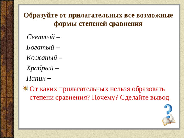 Образуйте от прилагательных все возможные формы степеней сравнения  Светлый –  Богатый –  Кожаный –  Храбрый –  Папин –