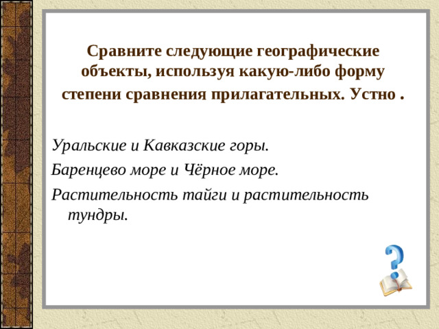 Сравните следующие географические объекты, используя какую-либо форму степени сравнения прилагательных. Устно . Уральские и Кавказские горы. Баренцево море и Чёрное море. Растительность тайги и растительность тундры.