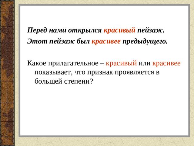 Перед нами открылся красивый пейзаж. Этот пейзаж был красивее предыдущего. Какое прилагательное – красивый или красивее показывает, что признак проявляется в большей степени?