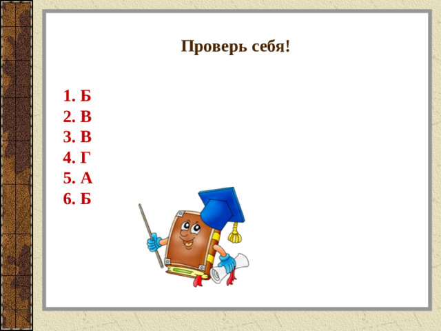 Проверь себя!   1. Б   2. В   3. В  4. Г  5. А  6. Б