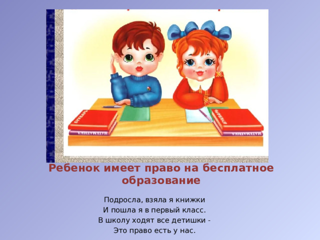 Ребенок имеет право на бесплатное образование Подросла, взяла я книжки И пошла я в первый класс. В школу ходят все детишки - Это право есть у нас.