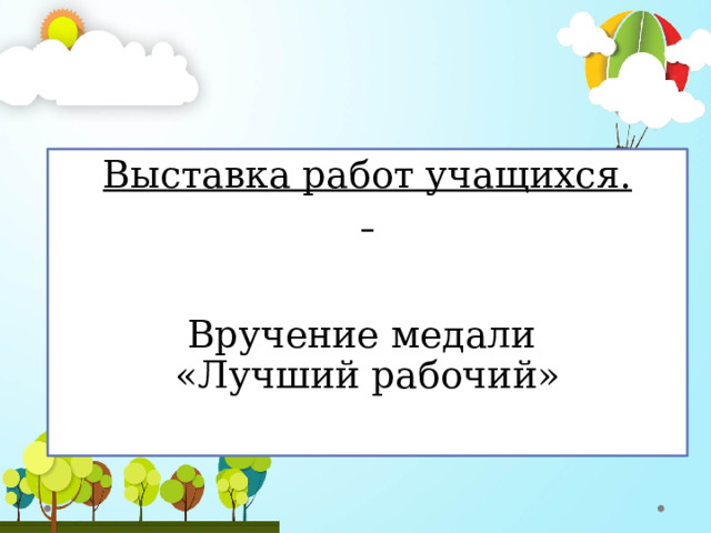 Выставка работ учащихся.      Вручение медали  «Лучший рабочий»