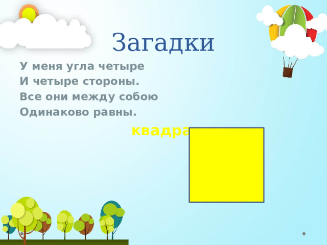 Загадки У меня угла четыре И четыре стороны. Все они между собою Одинаково равны.  квадрат