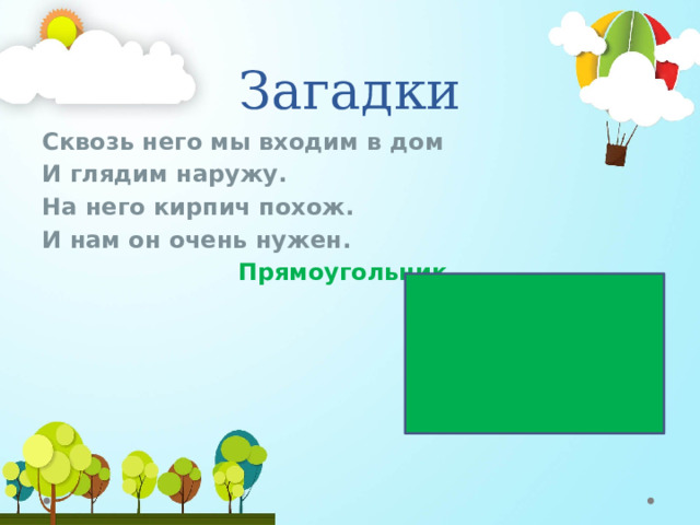 Загадки Сквозь него мы входим в дом И глядим наружу. На него кирпич похож. И нам он очень нужен.  Прямоугольник