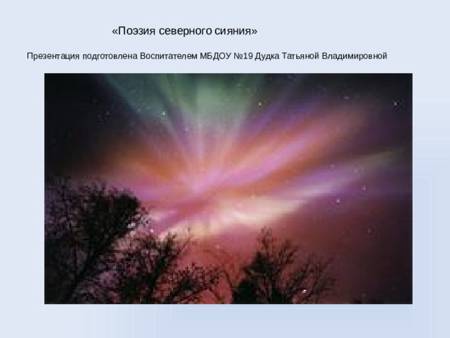 «Поэзия северного сияния»   Презентация подготовлена Воспитателем МБДОУ №19 Дудка Татьяной Владимировной