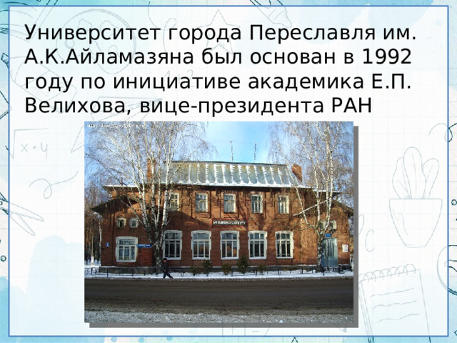 Университет города Переславля им. А.К.Айламазяна был основан в 1992 году по инициативе академика Е.П. Велихова, вице-президента РАН