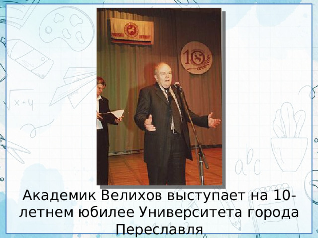 Академик Велихов выступает на 10-летнем юбилее Университета города Переславля