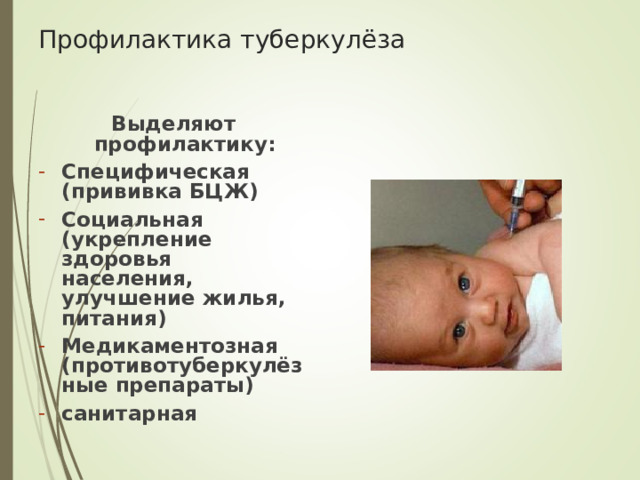 Профилактика туберкулёза Выделяют профилактику: Специфическая (прививка БЦЖ) Социальная (укрепление здоровья населения, улучшение жилья, питания) Медикаментозная (противотуберкулёзные препараты) санитарная