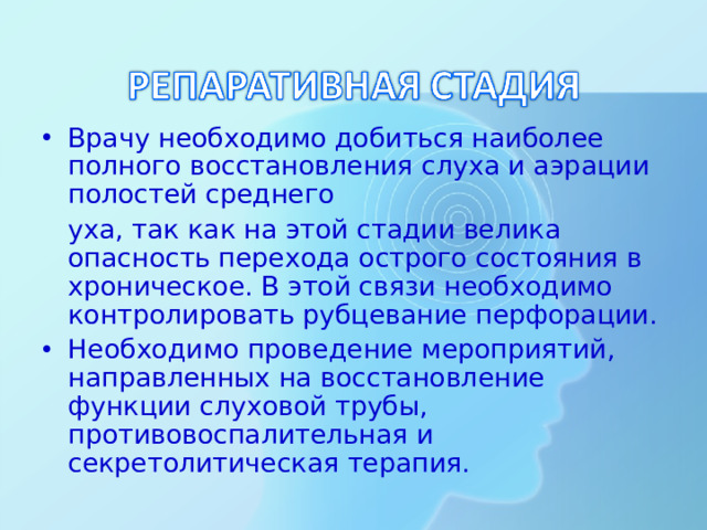 Врачу необходимо добиться наиболее полного восстановления слуха и аэрации полостей среднего  уха, так как на этой стадии велика опасность перехода острого состояния в хроническое. В этой связи необходимо контролировать рубцевание перфорации. Необходимо проведение мероприятий, направленных на восстановление функции слуховой трубы, противовоспалительная и секретолитическая терапия.