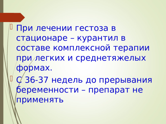 При лечении гестоза в стационаре – курантил в составе комплексной терапии при легких и среднетяжелых формах. С 36-37 недель до прерывания беременности – препарат не применять