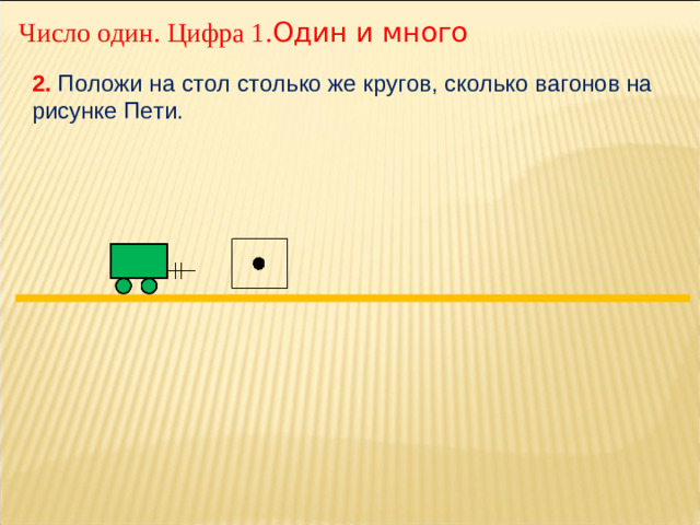 Число один. Цифра 1. Один и много 2. Положи на стол столько же кругов, сколько вагонов на рисунке Пети.