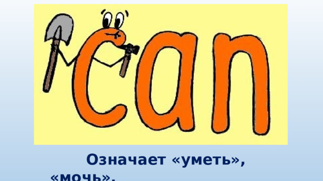 CAN  Означает «уметь», «мочь».