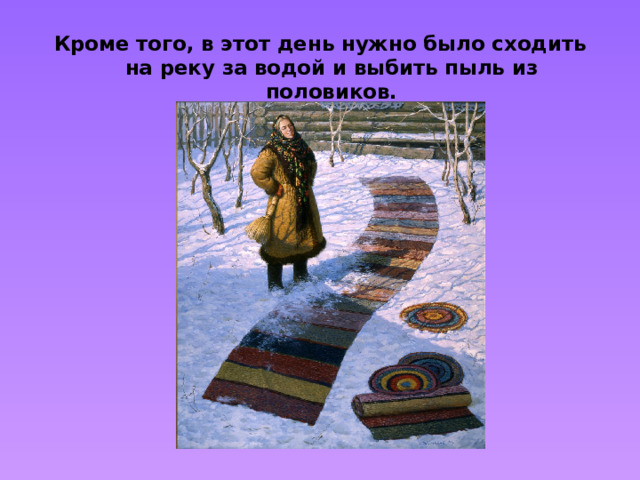 Кроме того, в этот день нужно было сходить на реку за водой и выбить пыль из половиков.