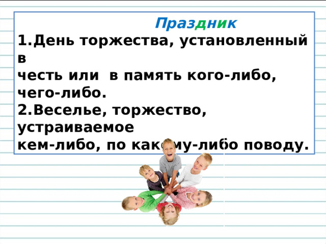 Праз д н и к День торжества, установленный в честь или в память кого-либо, чего-либо. 2.Веселье, торжество, устраиваемое кем-либо, по какому-либо поводу.