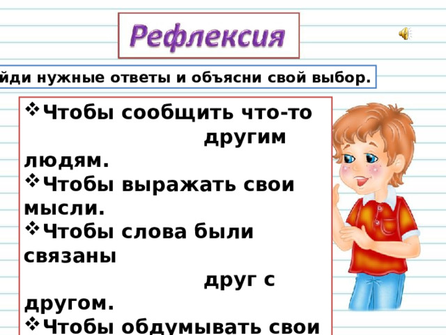 Найди нужные ответы и объясни свой выбор. Чтобы сообщить что-то  другим людям. Чтобы выражать свои мысли. Чтобы слова были связаны  друг с другом. Чтобы обдумывать свои  мысли.