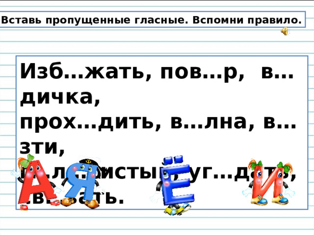 Вставь пропущенные гласные. Вспомни правило. Изб…жать, пов…р, в…дичка, прох…дить, в…лна, в…зти, г…л…систый, уг…дать, св…зать.