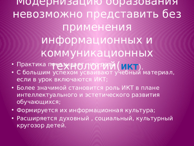 Модернизацию образования невозможно представить без применения информационных и коммуникационных технологий( ИКТ ).