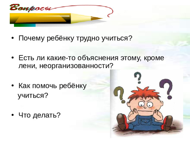 Почему ребёнку трудно учиться?  Есть ли какие-то объяснения этому, кроме лени, неорганизованности?  Как помочь ребёнку  учиться? Что делать?