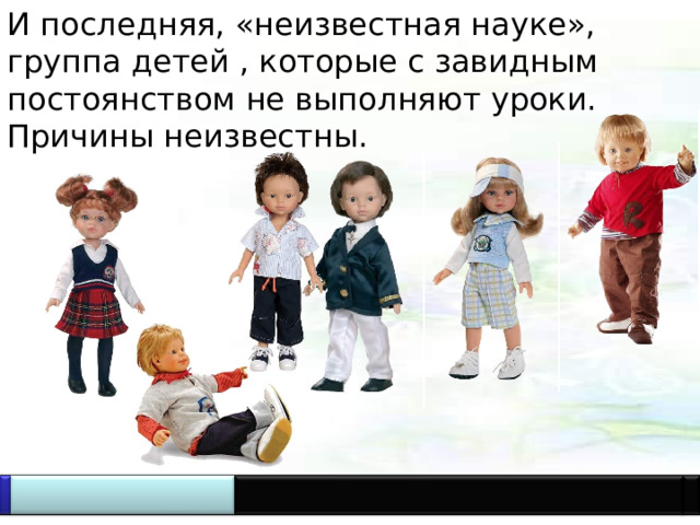 И последняя, «неизвестная науке», группа детей , которые с завидным постоянством не выполняют уроки. Причины неизвестны.