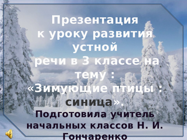 Презентация к уроку развития устной  речи в 3 классе на тему : «Зимующие птицы : синица ». Подготовила учитель начальных классов Н. И. Гончаренко