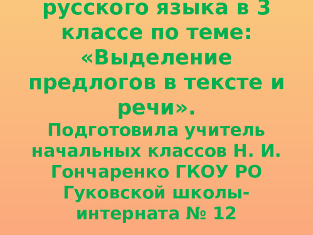 Презентация к уроку русского языка в 3 классе по теме: «Выделение предлогов в тексте и речи».  Подготовила учитель начальных классов Н. И. Гончаренко ГКОУ РО Гуковской школы-интерната № 12