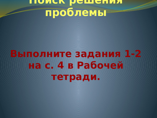 Поиск решения проблемы Выполните задания 1-2 на с. 4 в Рабочей тетради.