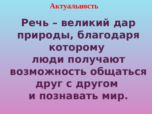 Актуальность Речь – великий дар природы, благодаря которому люди получают возможность общаться друг с другом и познавать мир.