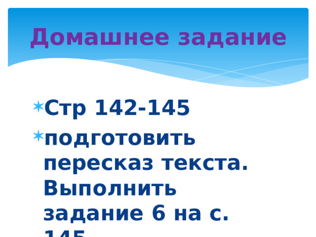 Домашнее задание Стр 142-145 подготовить пересказ текста. Выполнить задание 6 на с. 145.