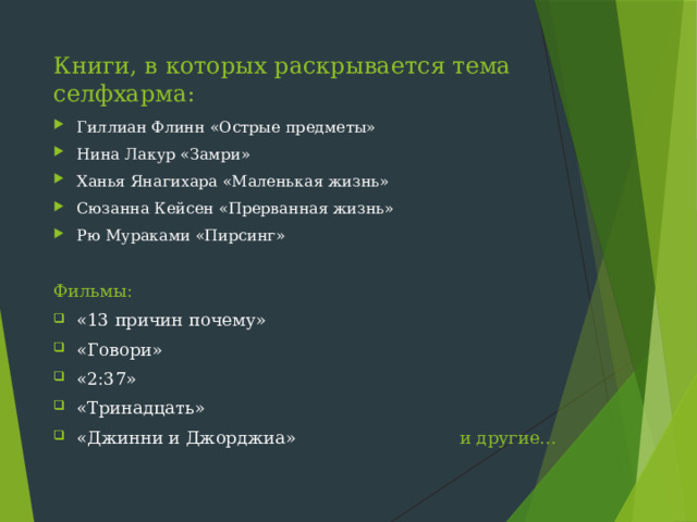 Книги, в которых раскрывается тема селфхарма: Гиллиан Флинн «Острые предметы» Нина Лакур «Замри» Ханья Янагихара «Маленькая жизнь» Сюзанна Кейсен «Прерванная жизнь» Рю Мураками «Пирсинг» Фильмы: