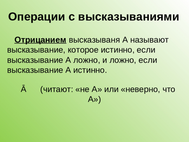 Операции с высказываниями Отрицанием высказываня А называют высказывание, которое истинно, если высказывание А ложно, и ложно, если высказывание А истинно. Ā (читают: «не А» или «неверно, что А»)