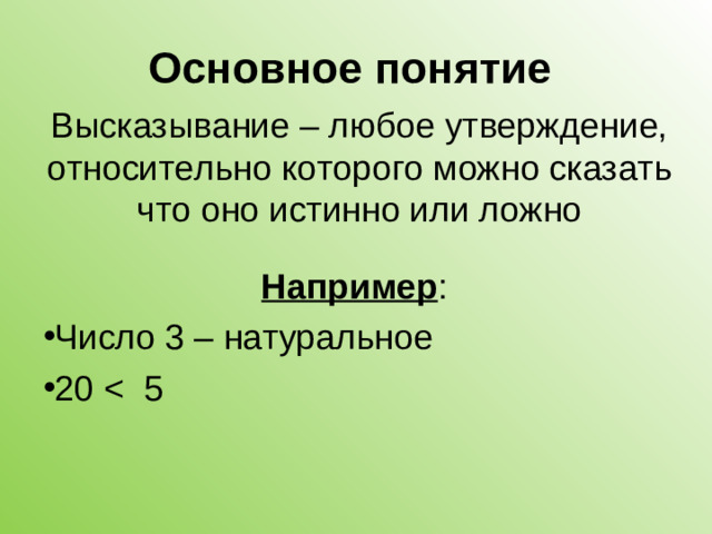 Основное понятие Высказывание – любое утверждение, относительно которого можно сказать что оно истинно или ложно Например :