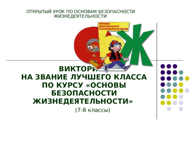 ОТКРЫТЫЙ УРОК ПО ОСНОВАМ БЕЗОПАСНОСТИ ЖИЗНЕДЕЯТЕЛЬНОСТИ ВИКТОРИНА  НА ЗВАНИЕ ЛУЧШЕГО КЛАССА ПО КУРСУ «ОСНОВЫ БЕЗОПАСНОСТИ ЖИЗНЕДЕЯТЕЛЬНОСТИ»   (7-8 классы)