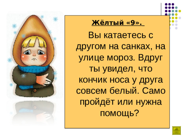 Жёлтый «9».   Вы катаетесь с другом на санках, на улице мороз. Вдруг ты увидел, что кончик носа у друга совсем белый. Само пройдёт или нужна помощь?