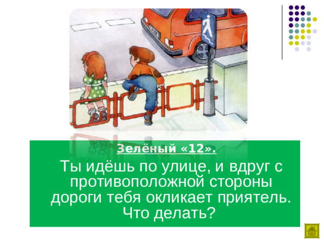 Зелёный «12».  Ты идёшь по улице, и вдруг с противоположной стороны дороги тебя окликает приятель. Что делать?