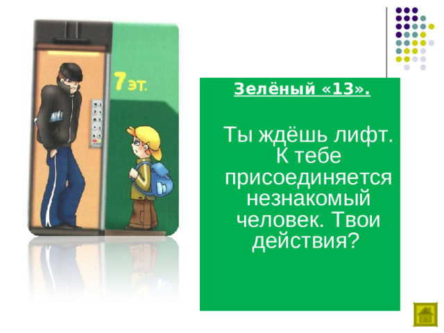 Зелёный «13».   Ты ждёшь лифт. К тебе присоединяется незнакомый человек. Твои действия?