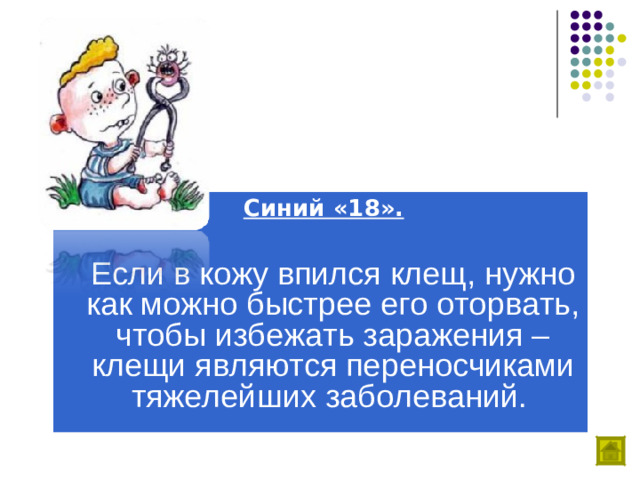 Синий «18».   Если в кожу впился клещ, нужно как можно быстрее его оторвать, чтобы избежать заражения – клещи являются переносчиками тяжелейших заболеваний.