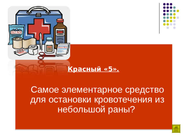 Красный «5».   Самое элементарное средство для остановки кровотечения из небольшой раны?