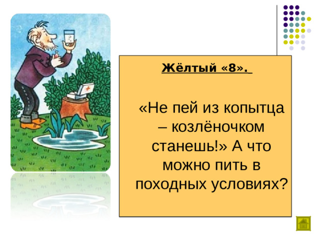 Жёлтый «8».    «Не пей из копытца – козлёночком станешь!» А что можно пить в походных условиях?