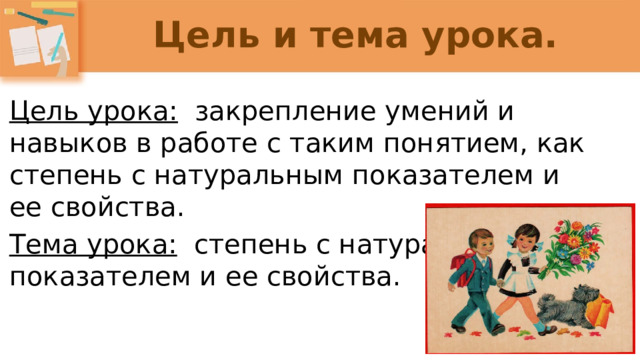 Цель и тема урока. Цель урока: закрепление умений и навыков в работе с таким понятием, как степень с натуральным показателем и ее свойства. Тема урока: степень с натуральным показателем и ее свойства.