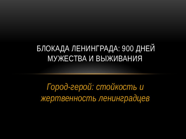 Блокада Ленинграда: 900 дней мужества и выживания Город-герой: стойкость и жертвенность ленинградцев