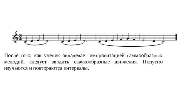 После того, как ученик овладевает импровизацией гаммообразных мелодий, следует вводить скачкообразные движения. Попутно изучаются и повторяются интервалы.