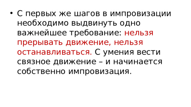 С первых же шагов в импровизации необходимо выдвинуть одно важнейшее требование: нельзя прерывать движение, нельзя останавливаться. С умения вести связное движение – и начинается собственно импровизация.