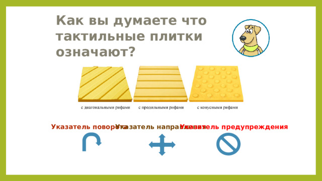 Как вы думаете что тактильные плитки означают? Указатель поворота Указатель направления Указатель предупреждения