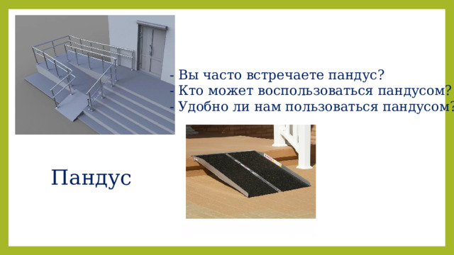 - Вы часто встречаете пандус? - Кто может воспользоваться пандусом? - Удобно ли нам пользоваться пандусом? Пандус