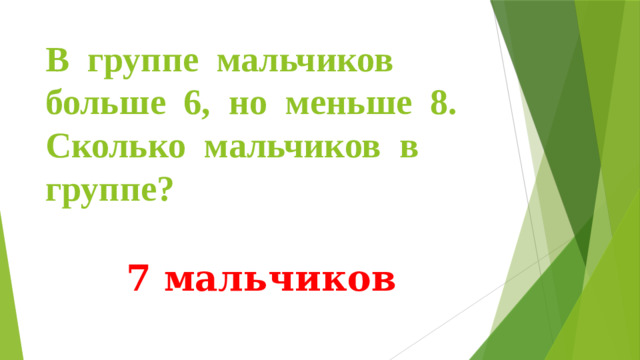 В группе мальчиков больше 6, но меньше 8. Сколько мальчиков в группе? 7 мальчиков