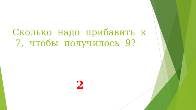 Сколько надо прибавить к 7, чтобы получилось 9? 2