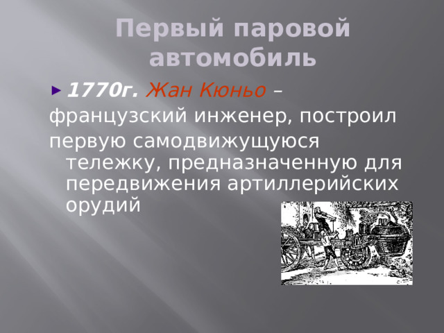 Первый паровой автомобиль 1770г. Жан Кюньо – французский инженер, построил первую самодвижущуюся тележку, предназначенную для передвижения артиллерийских орудий