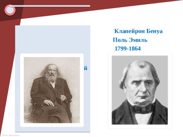 Клапейрон Бенуа  Поль Эмиль  1799-1864  Менделеев Дмитрий  Иванович  1834-1907