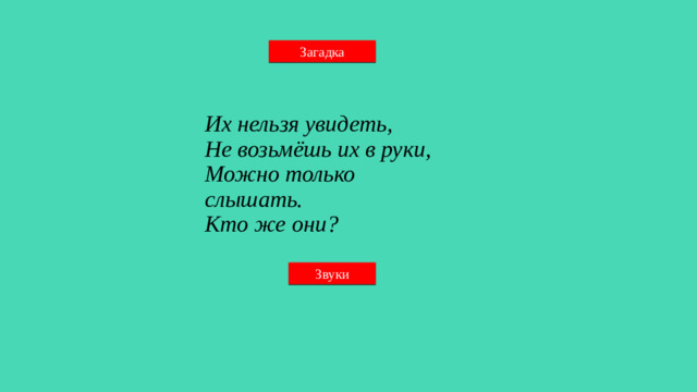 Загадка Их нельзя увидеть, Не возьмёшь их в руки, Можно только слышать. Кто же они? Звуки